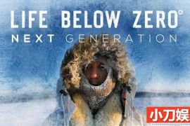 冰原荒野求生纪录片《零度以下的生活：下一代 Life Below Zero：Next Generation》第1季原版无字 1080高清纪录片解说素材百度网盘下载